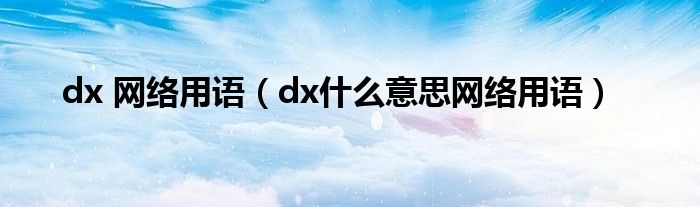 dx 网络用语【dx什么意思网络用语】