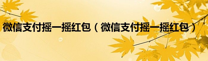 微信支付摇一摇红包【微信支付摇一摇红包】