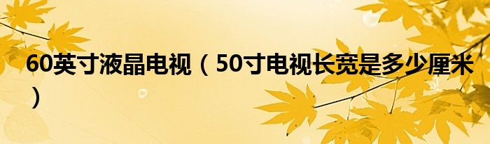 60英寸液晶电视【50寸电视长宽是多少厘米】