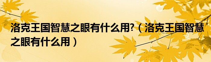 洛克王国智慧之眼有什么用?【洛克王国智慧之眼有什么用】