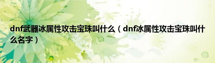 dnf武器冰属性攻击宝珠叫什么【dnf冰属性攻击宝珠叫什么名字】