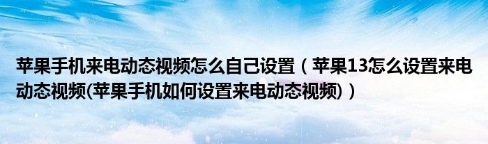 苹果手机来电动态视频怎么自己设置【苹果13怎么设置来电动态视频(苹果手机如何设置来电动态视频)】