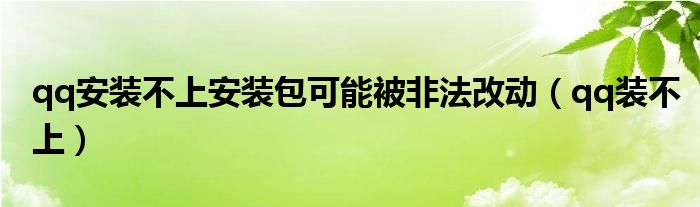 qq安装不上安装包可能被非法改动【qq装不上】