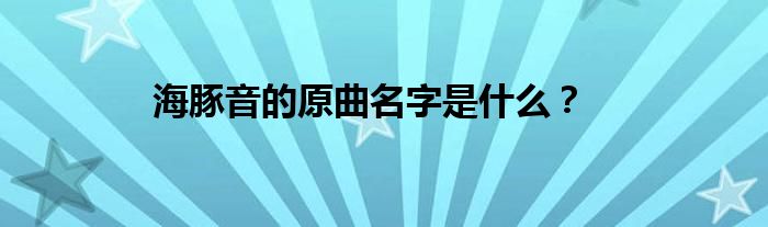 海豚音的原曲名字是什么？