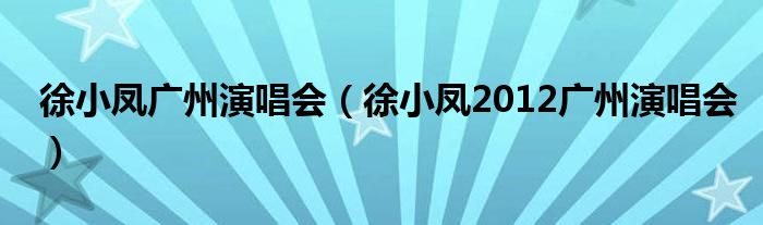 徐小凤广州演唱会【徐小凤2012广州演唱会】