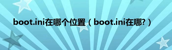 boot.ini在哪个位置【boot.ini在哪?】