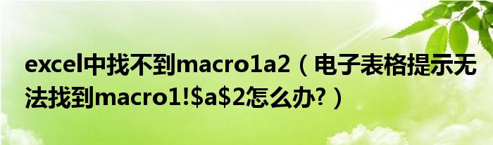 excel中找不到macro1a2【电子表格提示无法找到macro1!$a$2怎么办?】