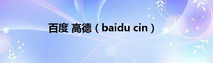 百度 高德【baidu cin】