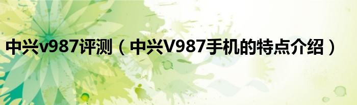 中兴v987评测【中兴V987手机的特点介绍】