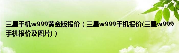 三星手机w999黄金版报价【三星w999手机报价(三星w999手机报价及图片)】