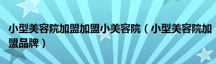 小型美容院加盟加盟小美容院【小型美容院加盟品牌】