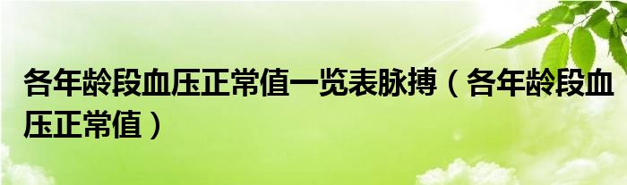 各年龄段血压正常值一览表脉搏【各年龄段血压正常值】