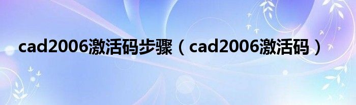 cad2006激活码步骤【cad2006激活码】