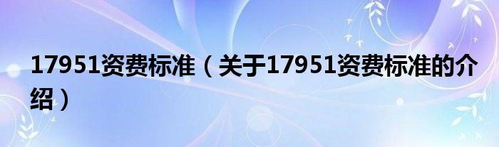 17951资费标准【关于17951资费标准的介绍】