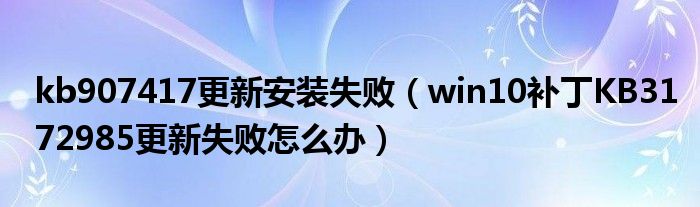 kb907417更新安装失败【win10补丁KB3172985更新失败怎么办】