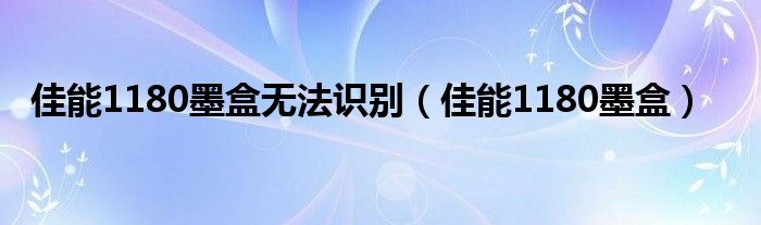 佳能1180墨盒无法识别【佳能1180墨盒】