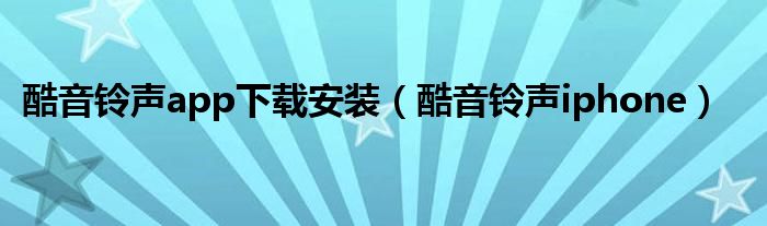 酷音铃声app下载安装【酷音铃声iphone】