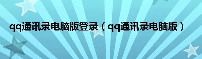 qq通讯录电脑版登录【qq通讯录电脑版】