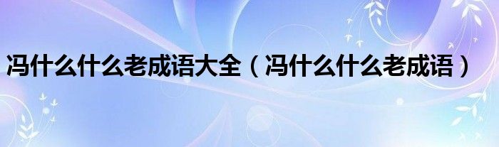 冯什么什么老成语大全【冯什么什么老成语】