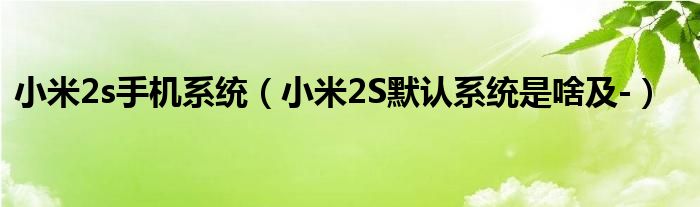 小米2s手机系统【小米2S默认系统是啥及-】