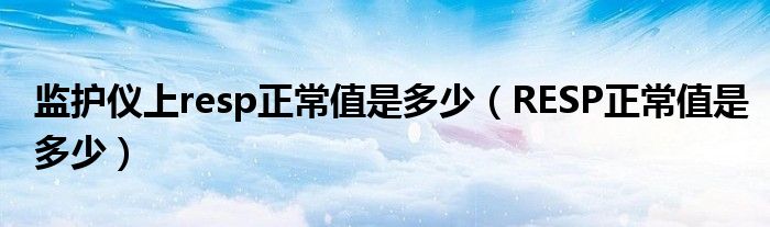 监护仪上resp正常值是多少【RESP正常值是多少】