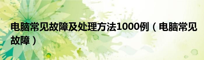 电脑常见故障及处理方法1000例【电脑常见故障】