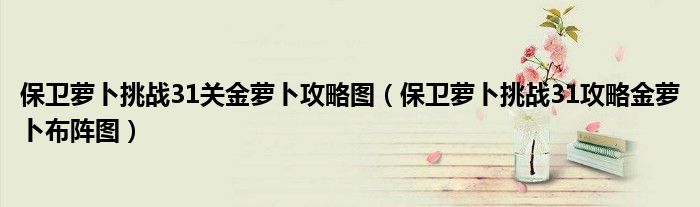 保卫萝卜挑战31关金萝卜攻略图【保卫萝卜挑战31攻略金萝卜布阵图】