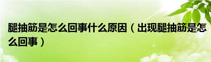 腿抽筋是怎么回事什么原因【出现腿抽筋是怎么回事】