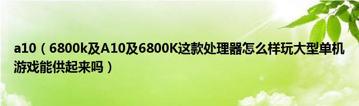 a10【6800k及A10及6800K这款处理器怎么样玩大型单机游戏能供起来吗】