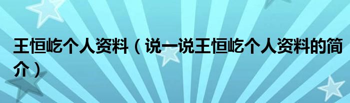 王恒屹个人资料【说一说王恒屹个人资料的简介】