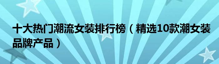 十大热门潮流女装排行榜【精选10款潮女装品牌产品】