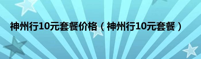 神州行10元套餐价格【神州行10元套餐】