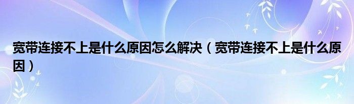 宽带连接不上是什么原因怎么解决【宽带连接不上是什么原因】