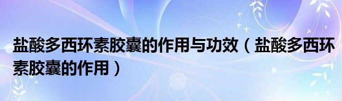 盐酸多西环素胶囊的作用与功效【盐酸多西环素胶囊的作用】