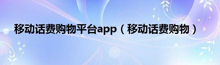 移动话费购物平台app【移动话费购物】