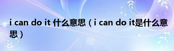 i can do it 什么意思【i can do it是什么意思】