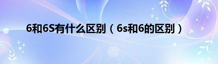 6和6S有什么区别【6s和6的区别】