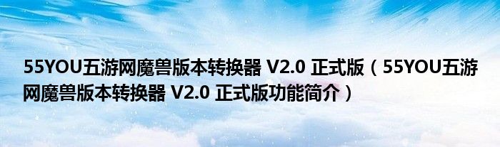 55YOU五游网魔兽版本转换器 V2.0 正式版【55YOU五游网魔兽版本转换器 V2.0 正式版功能简介】