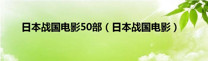 日本战国电影50部【日本战国电影】