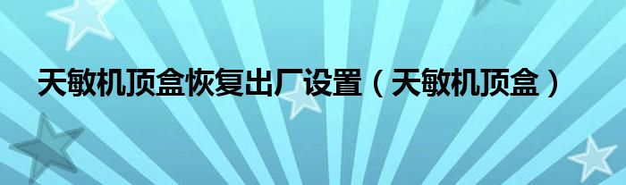 天敏机顶盒恢复出厂设置【天敏机顶盒】