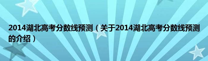 2014湖北高考分数线预测【关于2014湖北高考分数线预测的介绍】