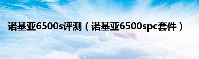 诺基亚6500s评测【诺基亚6500spc套件】