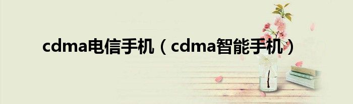 cdma电信手机【cdma智能手机】