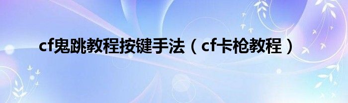 cf鬼跳教程按键手法【cf卡枪教程】