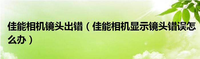 佳能相机镜头出错【佳能相机显示镜头错误怎么办】