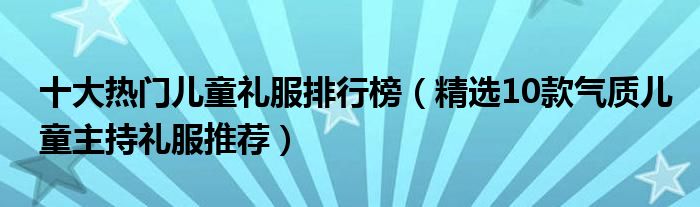 十大热门儿童礼服排行榜【精选10款气质儿童主持礼服推荐】