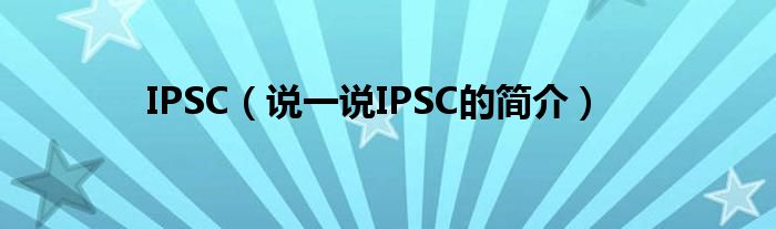 IPSC【说一说IPSC的简介】