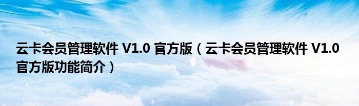 云卡会员管理软件 V1.0 官方版【云卡会员管理软件 V1.0 官方版功能简介】