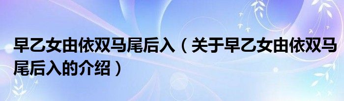 早乙女由依双马尾后入【关于早乙女由依双马尾后入的介绍】