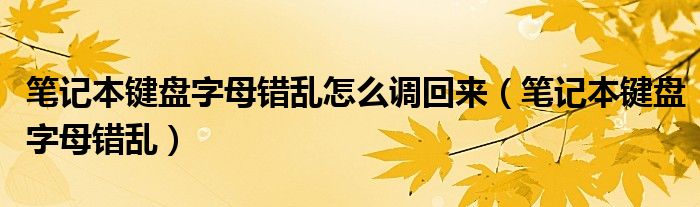 笔记本键盘字母错乱怎么调回来【笔记本键盘字母错乱】